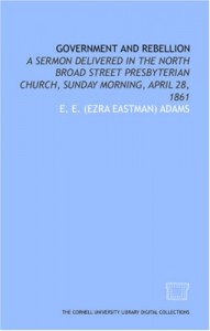 Government and rebellion: a sermon delivered in the North Broad Street Presbyterian Church, Sunday morning, April 28, 1861