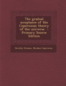 The gradual acceptance of the Copernican theory of the universe  – Primary Source Edition