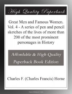 Great Men and Famous Women. Vol. 4 – A series of pen and pencil sketches of the lives of more than 200 of the most prominent personages in History