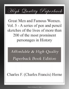 Great Men and Famous Women. Vol. 5 – A series of pen and pencil sketches of the lives of more than 200 of the most prominent personages in History