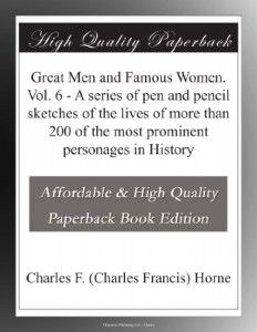 Great Men and Famous Women. Vol. 6 – A series of pen and pencil sketches of the lives of more than 200 of the most prominent personages in History