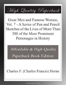 Great Men and Famous Women, Vol. 7 – A Series of Pen and Pencil Sketches of the Lives of More Than 200 of the Most Prominent Personages in History