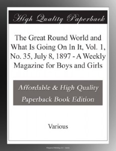 The Great Round World and What Is Going On In It, Vol. 1, No. 35, July 8, 1897 – A Weekly Magazine for Boys and Girls