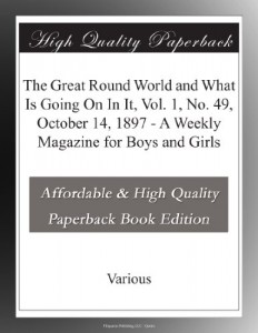 The Great Round World and What Is Going On In It, Vol. 1, No. 49, October 14, 1897 – A Weekly Magazine for Boys and Girls