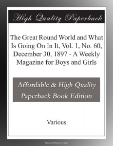 The Great Round World and What Is Going On In It, Vol. 1, No. 60, December 30, 1897 – A Weekly Magazine for Boys and Girls
