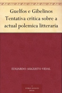 Guelfos e Gibelinos Tentativa critica sobre a actual polemica litteraria (Portuguese Edition)