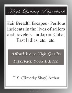 Hair Breadth Escapes – Perilous incidents in the lives of sailors and travelers – in Japan, Cuba, East Indies, etc., etc.