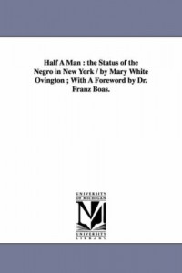 Half a man : the status of the negro in New York / by Mary White Ovington ; with a foreword by Dr. Franz Boas.