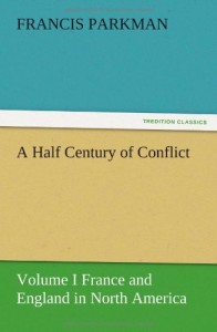 A Half Century of Conflict – Volume I France and England in North America