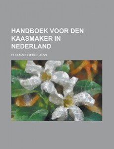 Handboek voor den kaasmaker in Nederland (Dutch Edition)