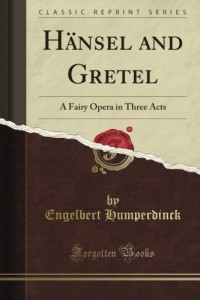 Hänsel and Gretel: A Fairy Opera in Three Acts (Classic Reprint)