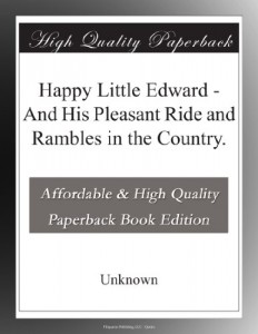 Happy Little Edward – And His Pleasant Ride and Rambles in the Country.