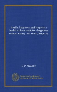 Health, happiness, and longevity : health without medicine : happiness without money : the result, longevity