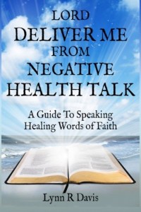 Lord Deliver Me From Negative Health Talk: A Guide To Speaking Healing Words Of Faith (Negative Self-talk Series) (Volume 2)