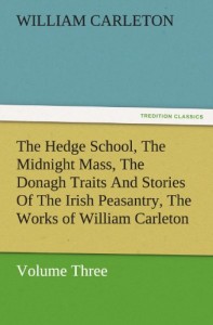 The Hedge School, The Midnight Mass, The Donagh Traits And Stories Of The Irish Peasantry, The Works of William Carleton, Volume Three (TREDITION CLASSICS)
