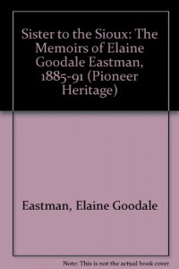 Sister to the Sioux: The Memoirs of Elaine Goodale Eastman, 1885-91 (Pioneer Heritage)