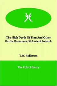 The High Deeds Of Finn And Other Bardic Romances Of Ancient Ireland.