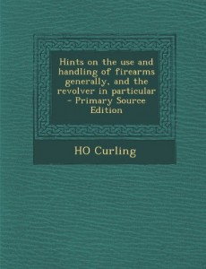 Hints on the use and handling of firearms generally, and the revolver in particular  – Primary Source Edition