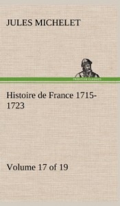 Histoire de France 1715-1723 Volume 17 (of 19) (French Edition)