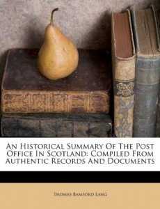 An Historical Summary Of The Post Office In Scotland: Compiled From Authentic Records And Documents