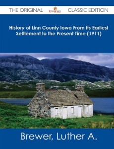 History of Linn County Iowa from Its Earliest Settlement to the Present Time (1911) – The Original Classic Edition