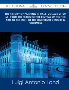 The History of Painting in Italy, Volume VI (of 6) – From the Period of the Revival of the Fine Arts to the End – Of the Eighteenth Century (6 Volumes