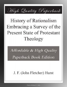 History of Rationalism Embracing a Survey of the Present State of Protestant Theology