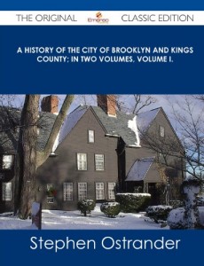 A History of the City of Brooklyn and Kings County; In Two Volumes, Volume I. – The Original Classic Edition