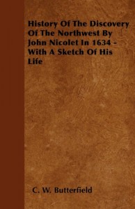 History Of The Discovery Of The Northwest By John Nicolet In 1634 – With A Sketch Of His Life
