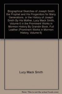 Biographical Sketches of Joseph Smith the Prophet and His Progenitors for Many Generations, or the History of Joseph Smith By His Mother, Lucy Mack Smith, Volume 6 in the Prominent Works in Mormon History By Grandin Book, Full Leather (Prominent Works in Mormon History, Volume 6)
