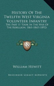 History Of The Twelfth West Virginia Volunteer Infantry: The Part It Took In The War Of The Rebellion, 1861-1865 (1892)