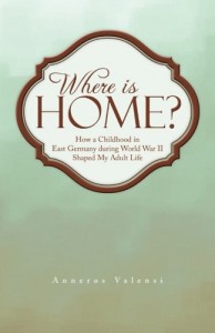 Where is Home?: How a Childhood in East Germany during World War II Shaped My Adult Life