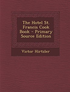 The Hotel St. Francis Cook Book – Primary Source Edition