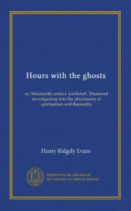 Hours with the ghosts: or, Nineteenth century witchcraft. Illustrated investigations into the phenomena of spiritualism and theosophy