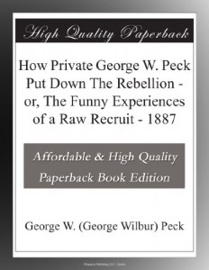 How Private George W. Peck Put Down The Rebellion – or, The Funny Experiences of a Raw Recruit – 1887