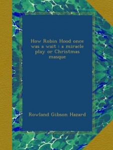 How Robin Hood once was a wait : a miracle play or Christmas masque