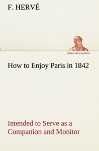 How to Enjoy Paris in 1842 Intended to Serve as a Companion and Monitor, Containing Historical, Political, Commercial, Artistical, Theatrical And Statistical Information (TREDITION CLASSICS)