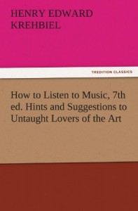 How to Listen to Music, 7th ed. Hints and Suggestions to Untaught Lovers of the Art (TREDITION CLASSICS)
