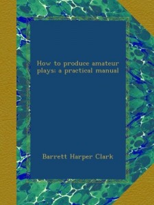 How to produce amateur plays; a practical manual