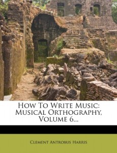How to Write Music: Musical Orthography, Volume 6…