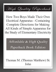 How Two Boys Made Their Own Electrical Apparatus – Containing Complete Directions for Making All Kinds of Simple Apparatus for the Study of Elementary Electricity