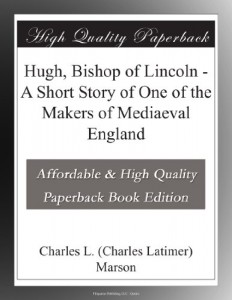Hugh, Bishop of Lincoln – A Short Story of One of the Makers of Mediaeval England