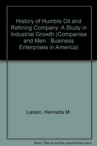 History of Humble Oil and Refining Company: A Study in Industrial Growth (Companies and Men : Business Enterprises in America)
