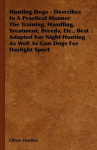 Hunting Dogs – Describes In A Practical Manner The Training, Handling, Treatment, Breeds, Etc., Best Adapted For Night Hunting As Well As Gun Dogs For Daylight Sport