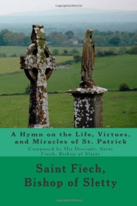 A Hymn on the Life, Virtues, and Miracles of St. Patrick: Composed by His Disciple, Saint Fiech, Bishop of Sletty