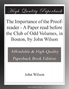 The Importance of the Proof-reader – A Paper read before the Club of Odd Volumes, in Boston, by John Wilson