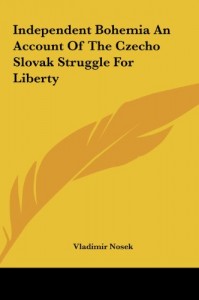 Independent Bohemia An Account Of The Czecho Slovak Struggle For Liberty