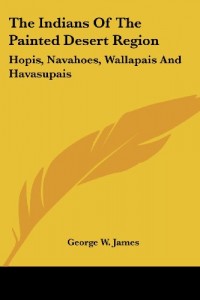 The Indians Of The Painted Desert Region: Hopis, Navahoes, Wallapais And Havasupais