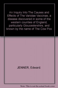 An Inquiry Into The Causes and Effects of The Variolae Vaccinae, a disease discovered in some of the western counties of England, particularly Gloucestershire, and known by the name of The Cow Pox