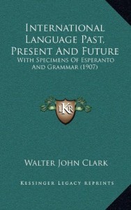 International Language Past, Present And Future: With Specimens Of Esperanto And Grammar (1907)
